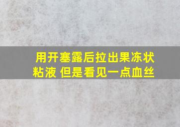 用开塞露后拉出果冻状粘液 但是看见一点血丝